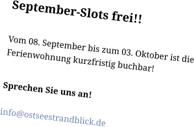 September-Slots frei!!Vom 08. September bis zum 03. Oktober ist die Ferienwohnung kurzfristig buchbar!  Sprechen Sie uns an!   info@ostseestrandblick.de